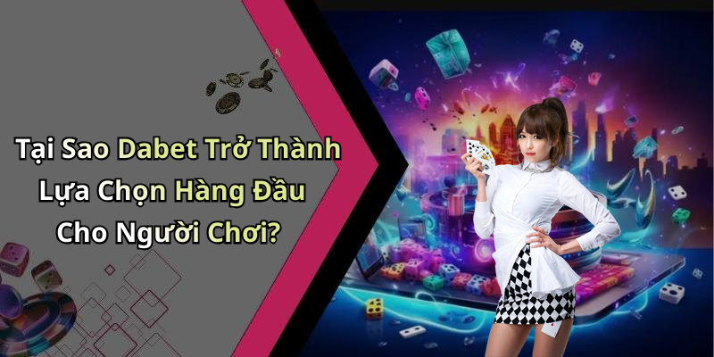 Tại Sao Dabet Trở Thành Lựa Chọn Hàng Đầu Cho Người Chơi?