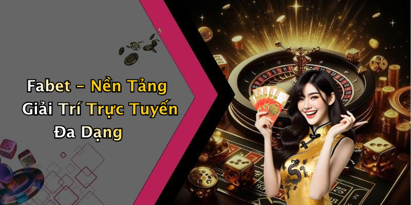 Fabet - Nền Tảng Giải Trí Trực Tuyến Đa Dạng