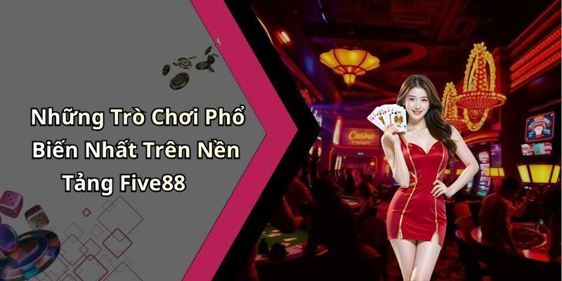 Những Trò Chơi Phổ Biến Nhất Trên Nền Tảng Five88
