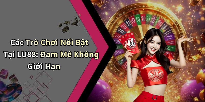 Các Trò Chơi Nổi Bật Tại LU88: Đam Mê Không Giới Hạn