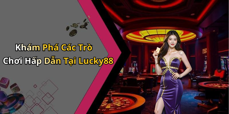 Khám Phá Các Trò Chơi Hấp Dẫn Tại Lucky88