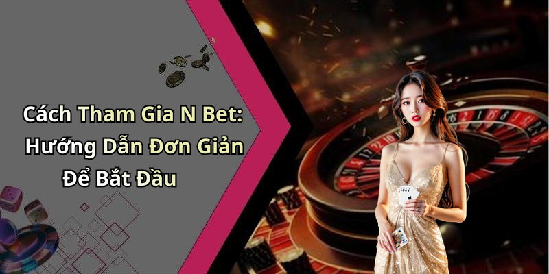 Cách Tham Gia N Bet: Hướng Dẫn Đơn Giản Để Bắt Đầu