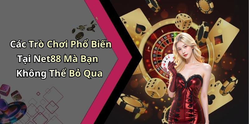 Các Trò Chơi Phổ Biến Tại Net88 Mà Bạn Không Thể Bỏ Qua