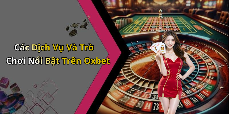 Các Dịch Vụ Và Trò Chơi Nổi Bật Trên Oxbet