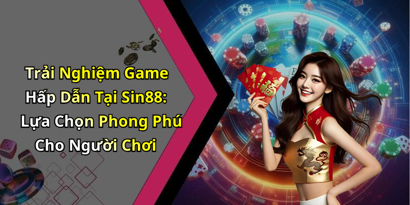 Trải Nghiệm Game Hấp Dẫn Tại Sin88: Lựa Chọn Phong Phú Cho Người Chơi