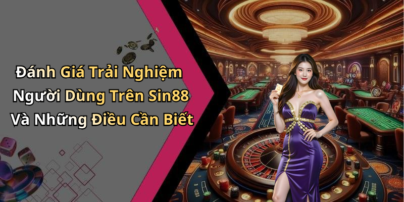 Đánh Giá Trải Nghiệm Người Dùng Trên Sin88 Và Những Điều Cần Biết