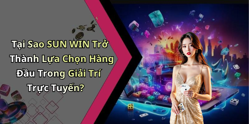 Tại Sao SUN WIN Trở Thành Lựa Chọn Hàng Đầu Trong Giải Trí Trực Tuyến?