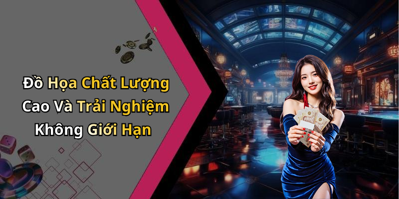 Đồ Họa Chất Lượng Cao Và Trải Nghiệm Không Giới Hạn