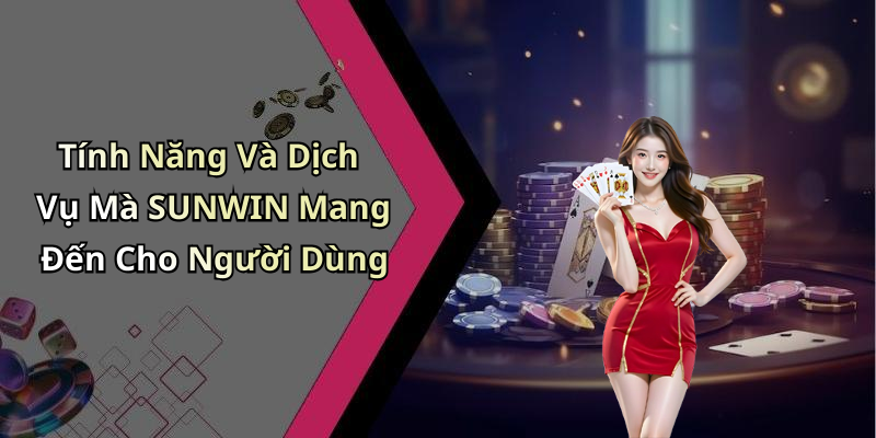 Tính Năng Và Dịch Vụ Mà SUNWIN Mang Đến Cho Người Dùng