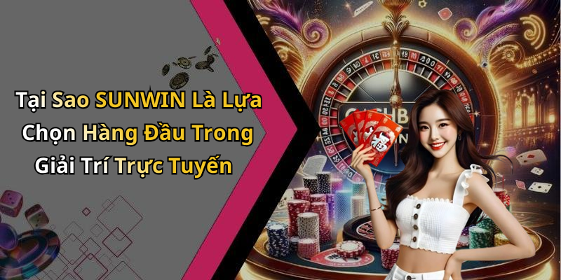 Tại Sao SUNWIN Là Lựa Chọn Hàng Đầu Trong Giải Trí Trực Tuyến