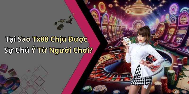 Tại Sao Tx88 Chịu Được Sự Chú Ý Từ Người Chơi?